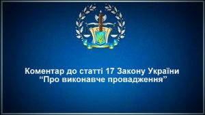 Коментар статті 17 Закону України "Про виконавче провадження"