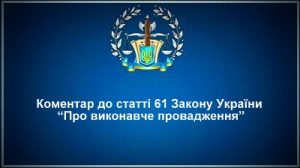 Коментар статті 61 Закону України "Про виконавче провадження"